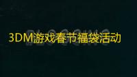 3DM游戏春节福袋活动——赢取豪华3A大作，享受新春好运